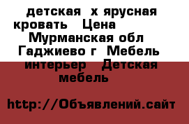 детская 2х-ярусная кровать › Цена ­ 10 000 - Мурманская обл., Гаджиево г. Мебель, интерьер » Детская мебель   